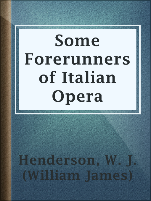 Title details for Some Forerunners of Italian Opera by W. J. (William James) Henderson - Available